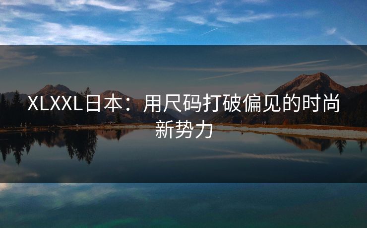 XLXXL日本：用尺码打破偏见的时尚新势力