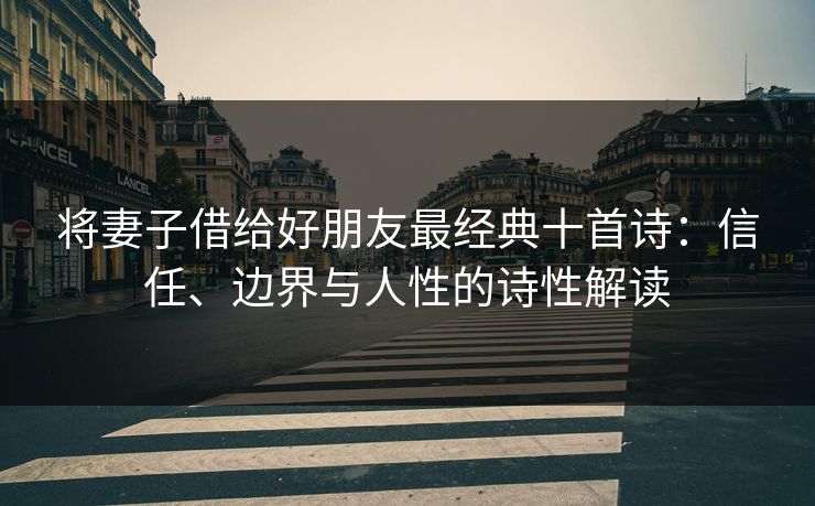 将妻子借给好朋友最经典十首诗：信任、边界与人性的诗性解读