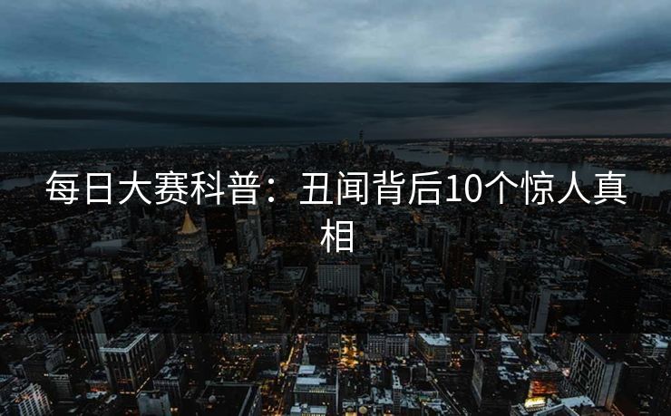 每日大赛科普：丑闻背后10个惊人真相