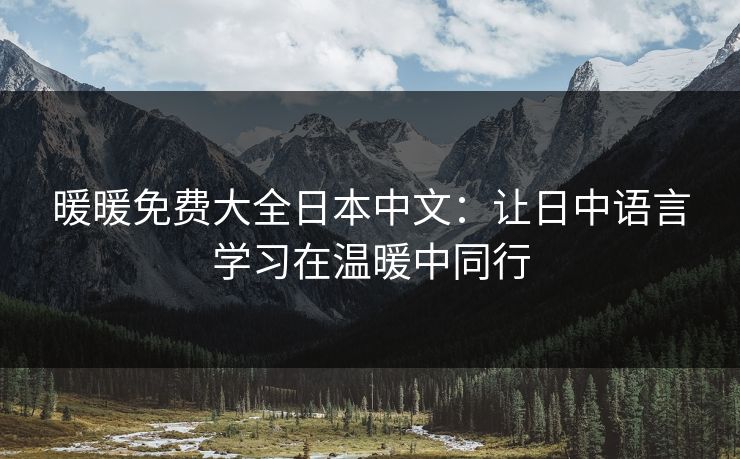 暖暖免费大全日本中文:让日中语言学习在温暖中同行 暖暖免费大全日本中文:让日中语言学习在温暖中同行