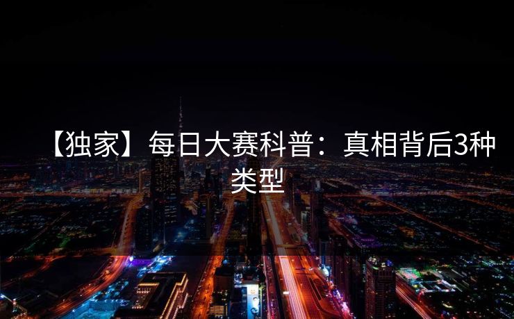 【独家】每日大赛科普：真相背后3种类型