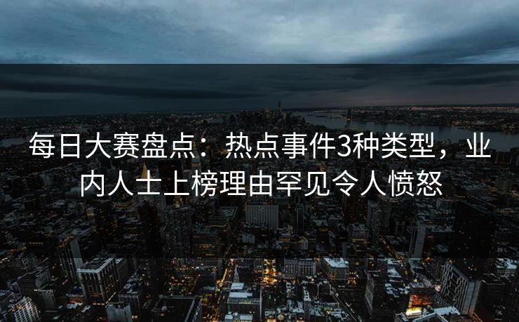每日大赛盘点：热点事件3种类型，业内人士上榜理由罕见令人愤怒