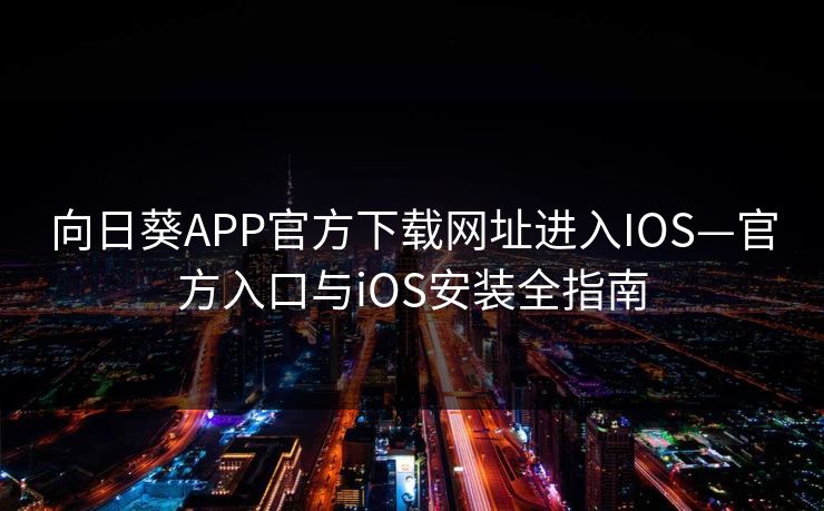 向日葵APP官方下载网址进入IOS—官方入口与iOS安装全指南