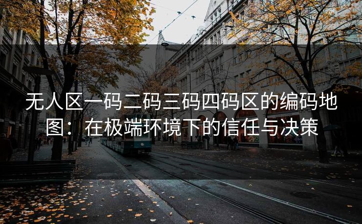 无人区一码二码三码四码区的编码地图：在极端环境下的信任与决策