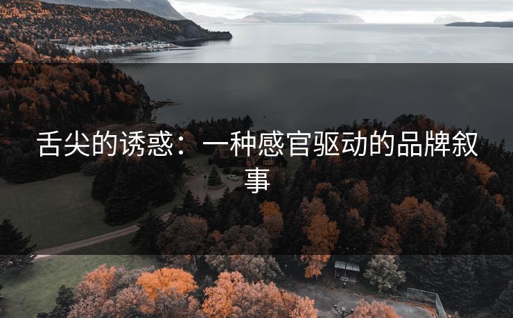 舌尖的诱惑：一种感官驱动的品牌叙事