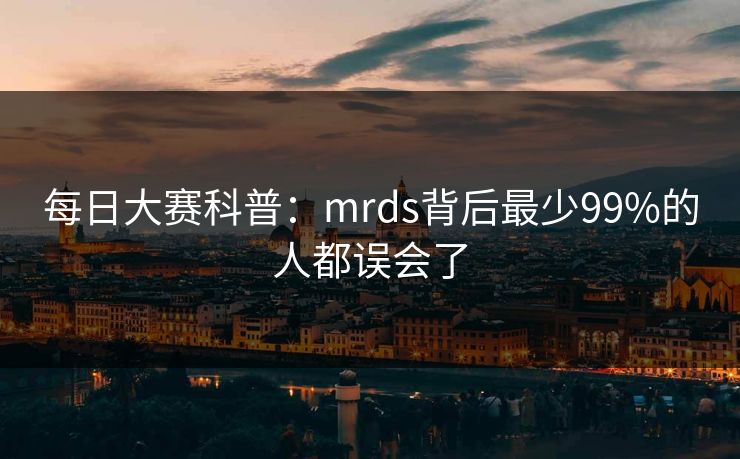 每日大赛科普:mrds背后最少99%的人都误会了 每日大赛科普:mrds背后最少99%的人都误会了