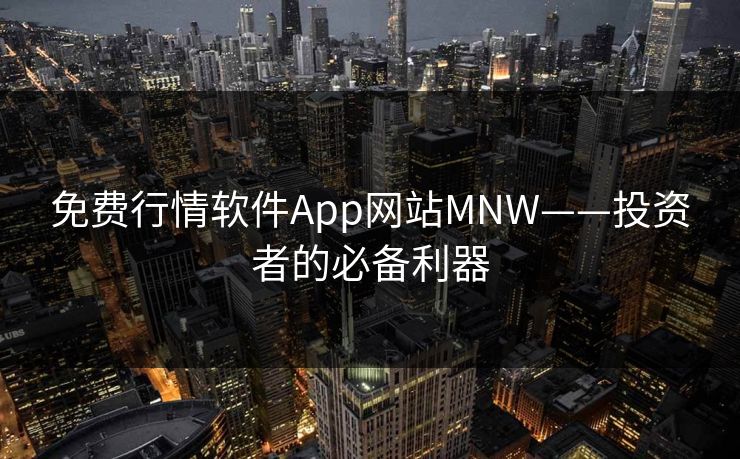 免费行情软件App网站MNW——投资者的必备利器 免费行情软件App网站MNW——投资者的必备利器